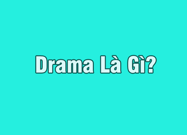 Drama là gì? Cùng tìm hiểu về Drama